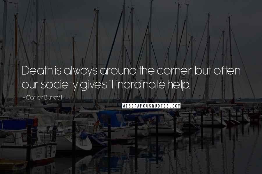 Carter Burwell Quotes: Death is always around the corner, but often our society gives it inordinate help.
