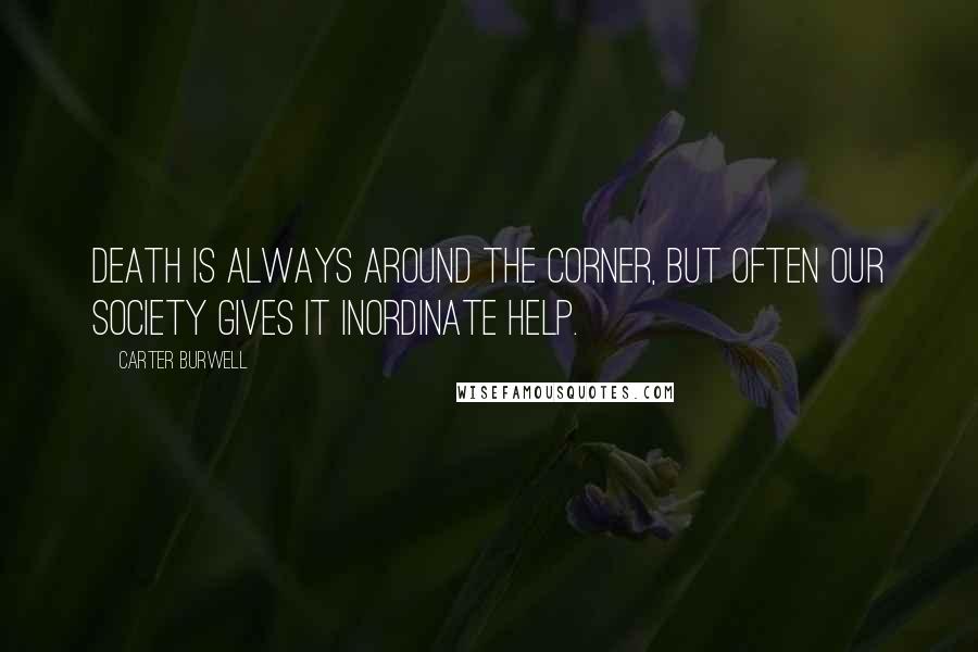 Carter Burwell Quotes: Death is always around the corner, but often our society gives it inordinate help.