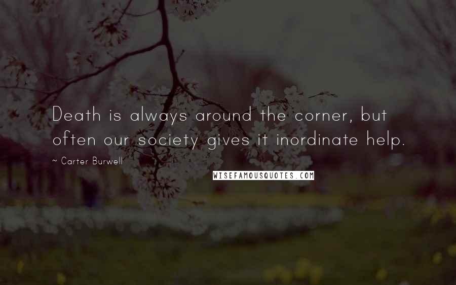 Carter Burwell Quotes: Death is always around the corner, but often our society gives it inordinate help.