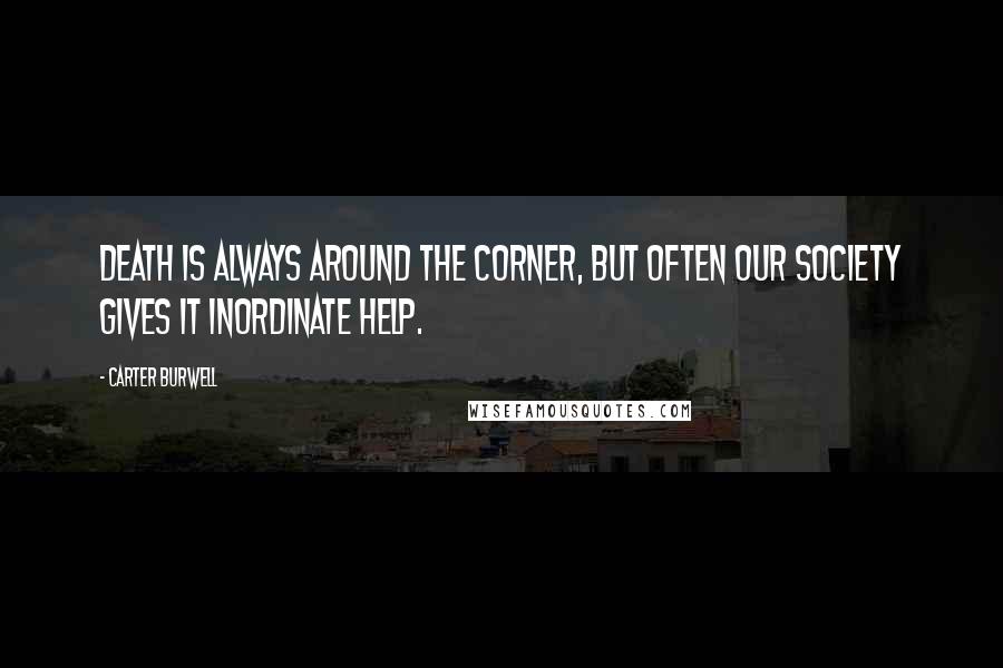 Carter Burwell Quotes: Death is always around the corner, but often our society gives it inordinate help.