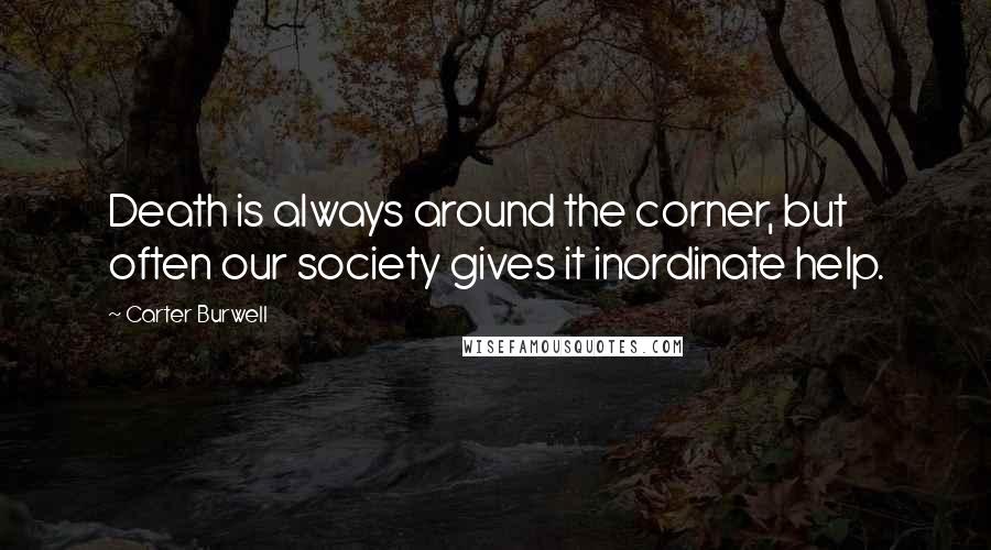 Carter Burwell Quotes: Death is always around the corner, but often our society gives it inordinate help.