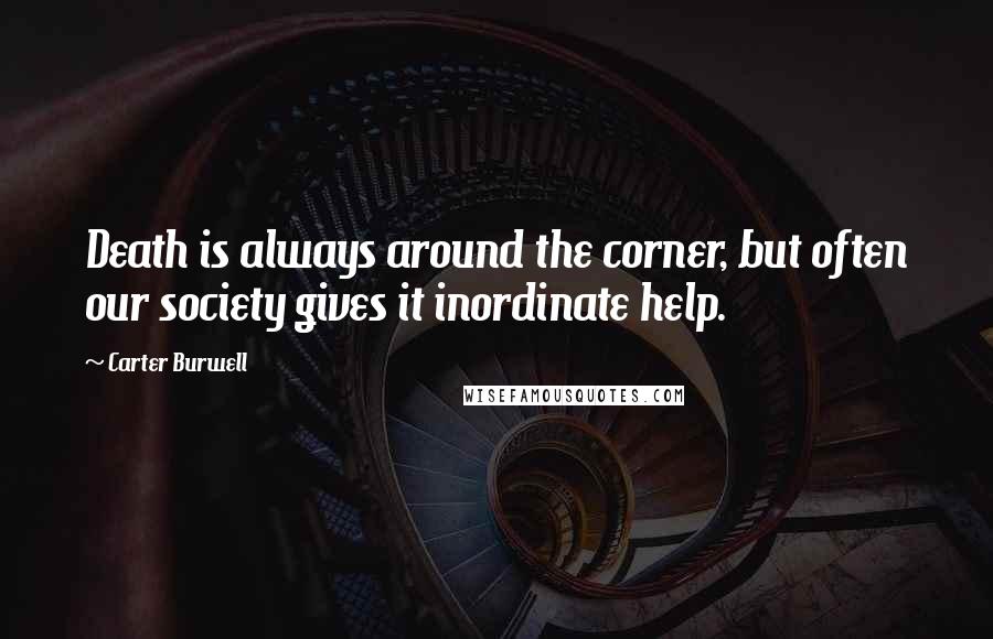 Carter Burwell Quotes: Death is always around the corner, but often our society gives it inordinate help.