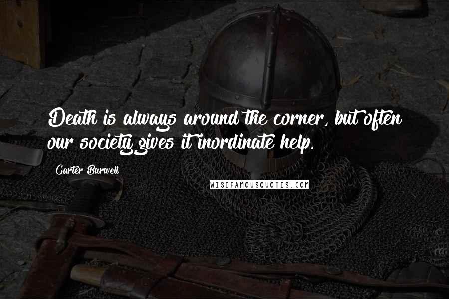 Carter Burwell Quotes: Death is always around the corner, but often our society gives it inordinate help.