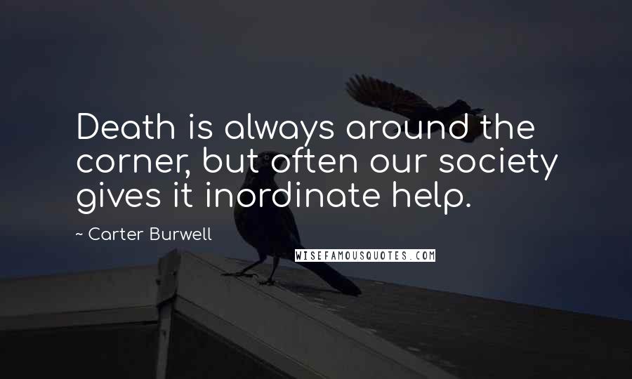 Carter Burwell Quotes: Death is always around the corner, but often our society gives it inordinate help.