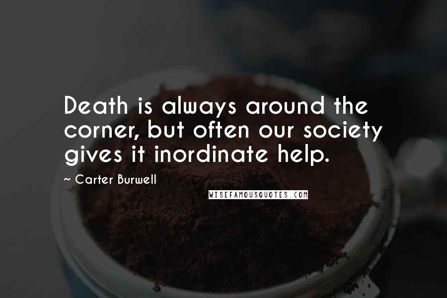 Carter Burwell Quotes: Death is always around the corner, but often our society gives it inordinate help.