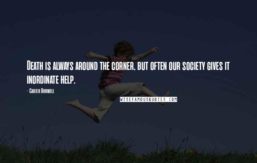 Carter Burwell Quotes: Death is always around the corner, but often our society gives it inordinate help.
