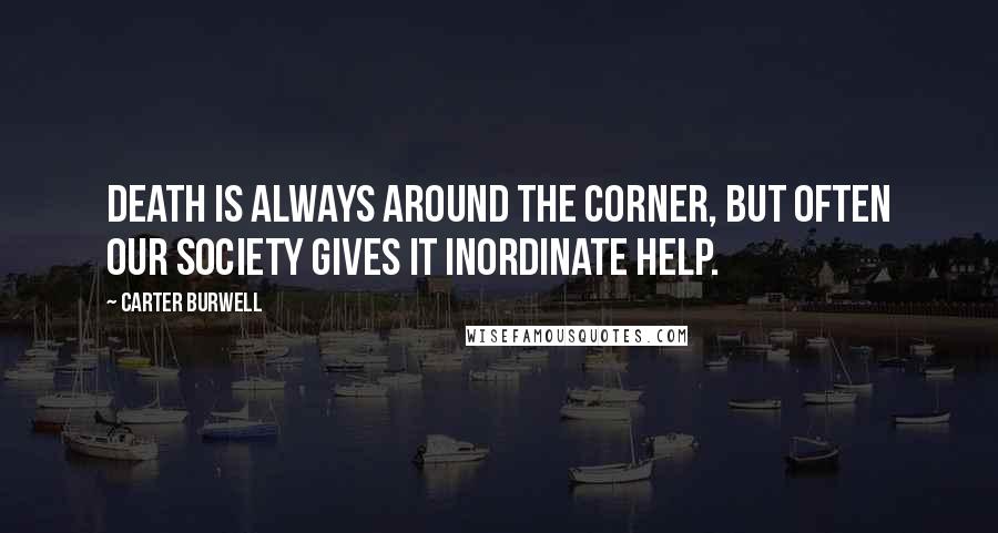 Carter Burwell Quotes: Death is always around the corner, but often our society gives it inordinate help.