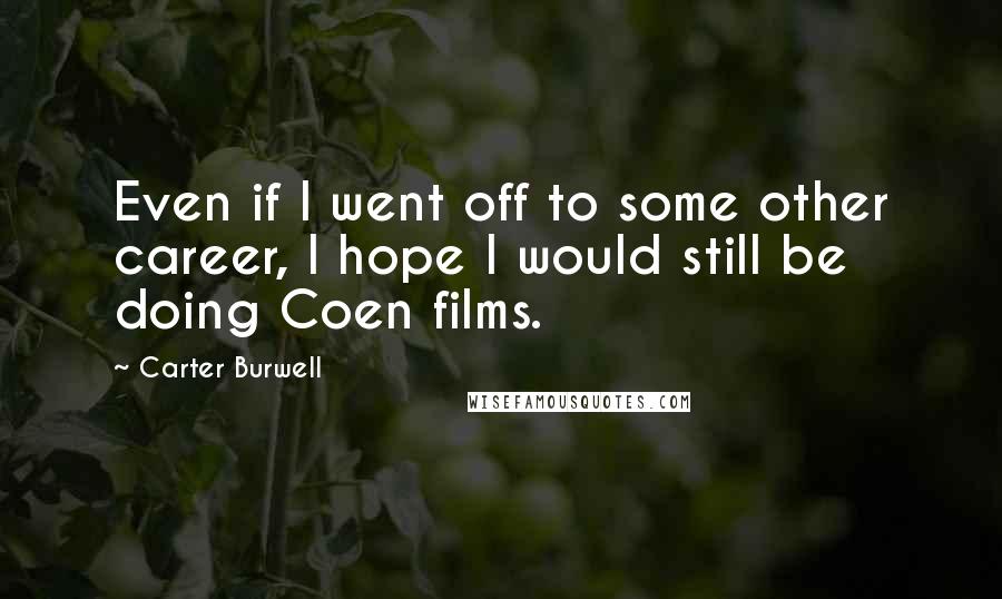 Carter Burwell Quotes: Even if I went off to some other career, I hope I would still be doing Coen films.