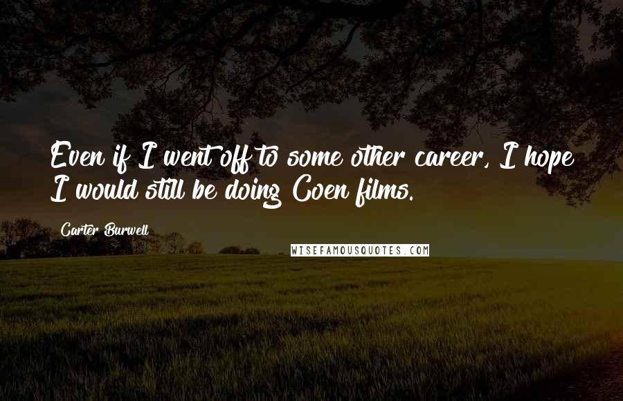 Carter Burwell Quotes: Even if I went off to some other career, I hope I would still be doing Coen films.