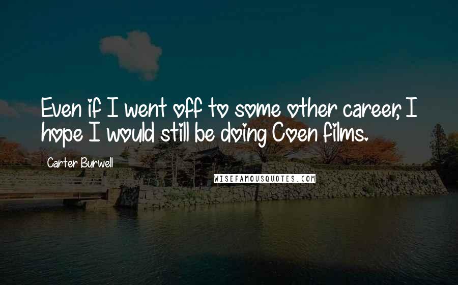Carter Burwell Quotes: Even if I went off to some other career, I hope I would still be doing Coen films.
