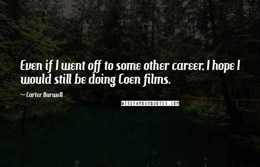 Carter Burwell Quotes: Even if I went off to some other career, I hope I would still be doing Coen films.