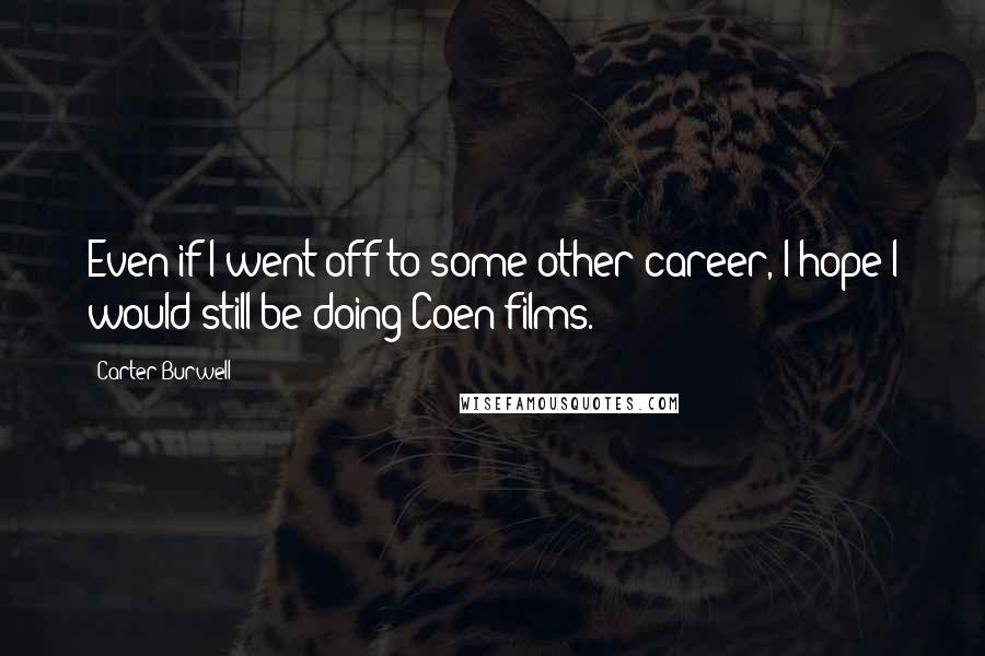 Carter Burwell Quotes: Even if I went off to some other career, I hope I would still be doing Coen films.