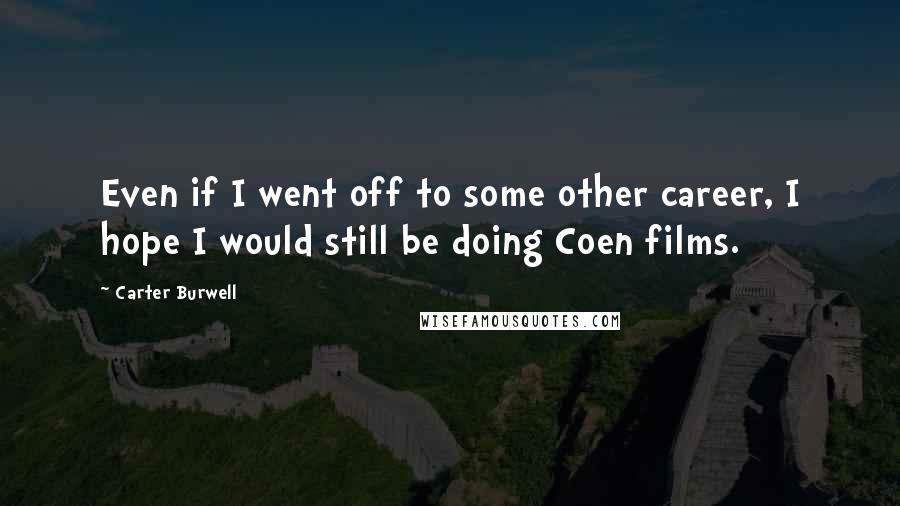 Carter Burwell Quotes: Even if I went off to some other career, I hope I would still be doing Coen films.