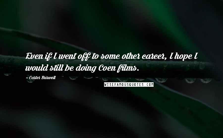 Carter Burwell Quotes: Even if I went off to some other career, I hope I would still be doing Coen films.
