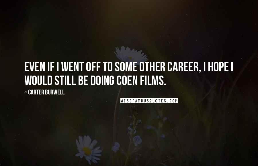 Carter Burwell Quotes: Even if I went off to some other career, I hope I would still be doing Coen films.