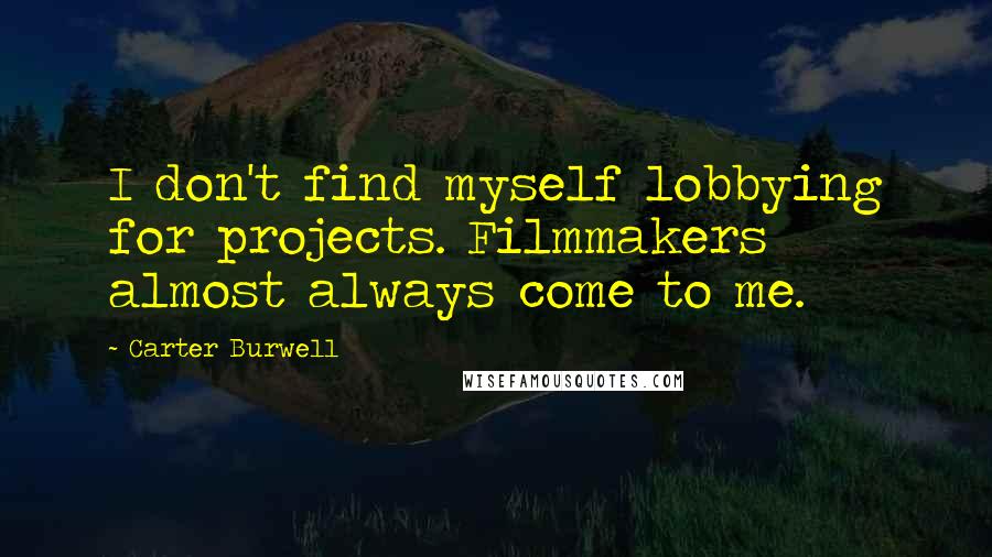 Carter Burwell Quotes: I don't find myself lobbying for projects. Filmmakers almost always come to me.