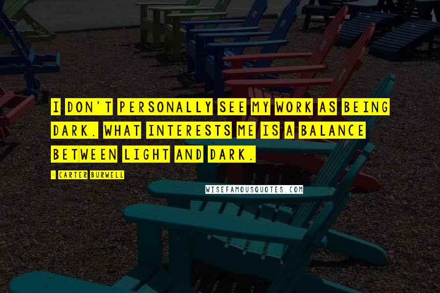 Carter Burwell Quotes: I don't personally see my work as being dark. What interests me is a balance between light and dark.