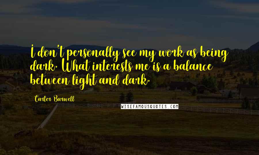 Carter Burwell Quotes: I don't personally see my work as being dark. What interests me is a balance between light and dark.