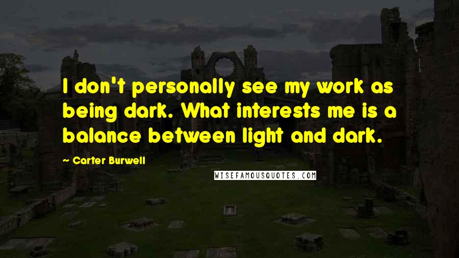 Carter Burwell Quotes: I don't personally see my work as being dark. What interests me is a balance between light and dark.