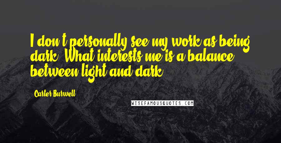 Carter Burwell Quotes: I don't personally see my work as being dark. What interests me is a balance between light and dark.