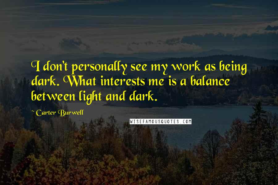 Carter Burwell Quotes: I don't personally see my work as being dark. What interests me is a balance between light and dark.