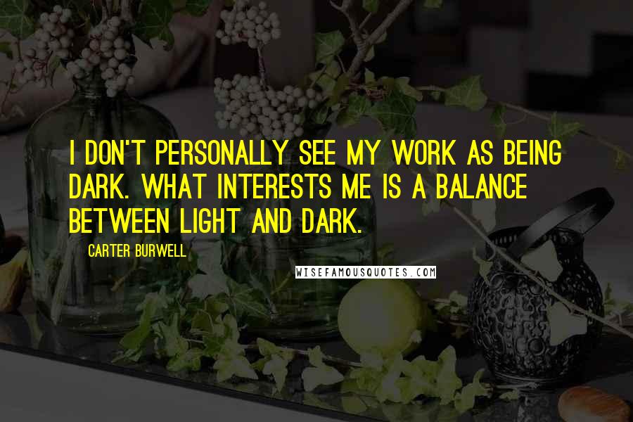 Carter Burwell Quotes: I don't personally see my work as being dark. What interests me is a balance between light and dark.