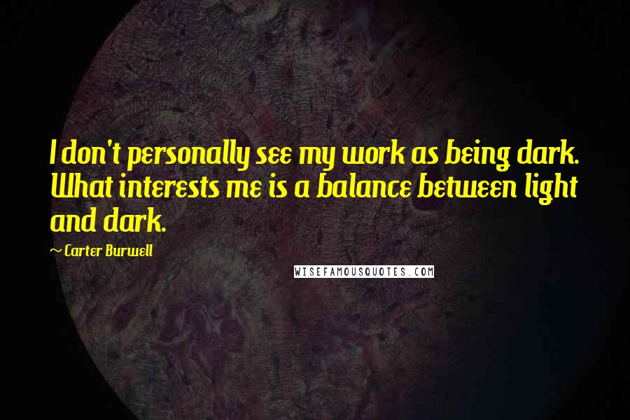 Carter Burwell Quotes: I don't personally see my work as being dark. What interests me is a balance between light and dark.