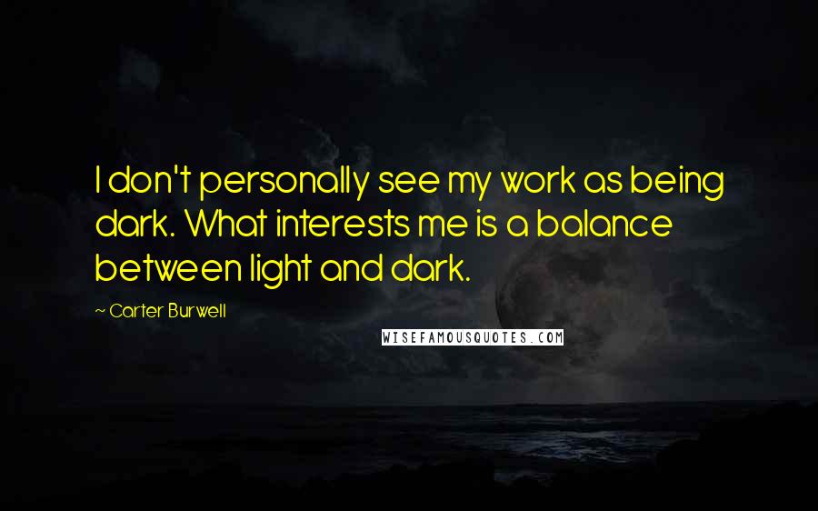 Carter Burwell Quotes: I don't personally see my work as being dark. What interests me is a balance between light and dark.