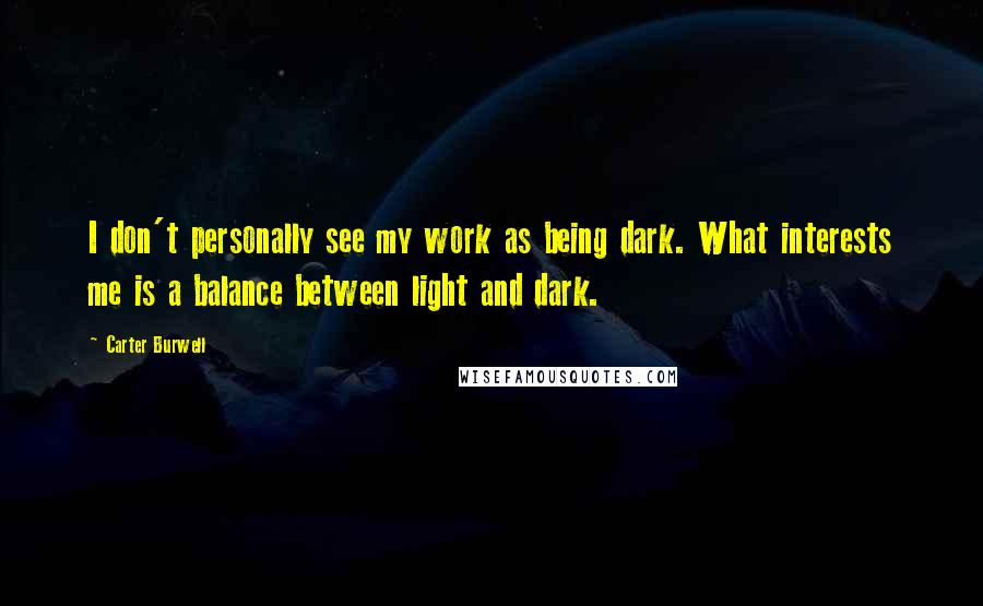 Carter Burwell Quotes: I don't personally see my work as being dark. What interests me is a balance between light and dark.