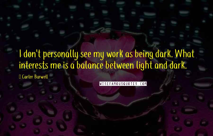 Carter Burwell Quotes: I don't personally see my work as being dark. What interests me is a balance between light and dark.
