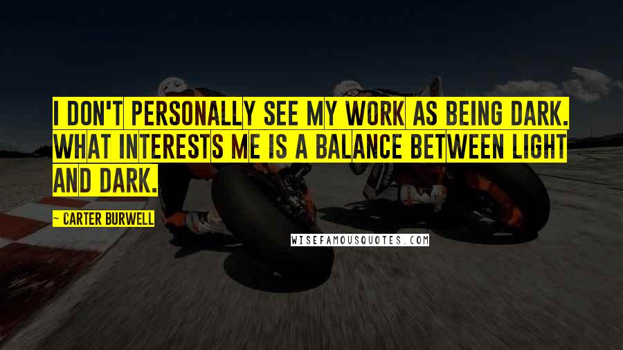 Carter Burwell Quotes: I don't personally see my work as being dark. What interests me is a balance between light and dark.