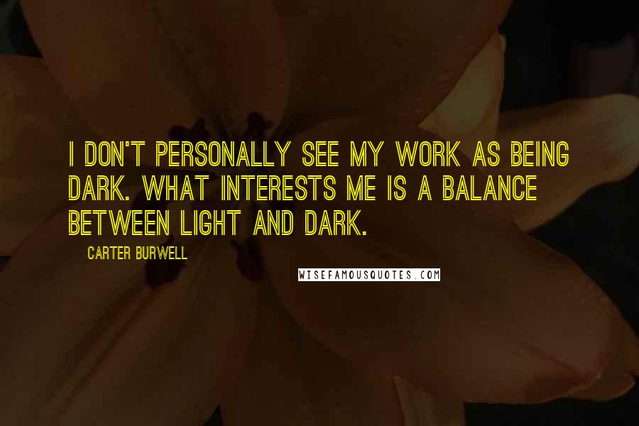 Carter Burwell Quotes: I don't personally see my work as being dark. What interests me is a balance between light and dark.