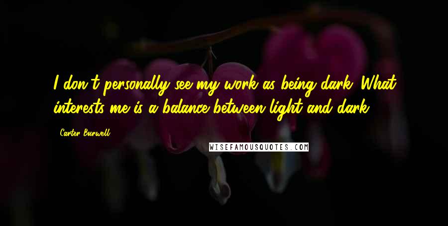 Carter Burwell Quotes: I don't personally see my work as being dark. What interests me is a balance between light and dark.