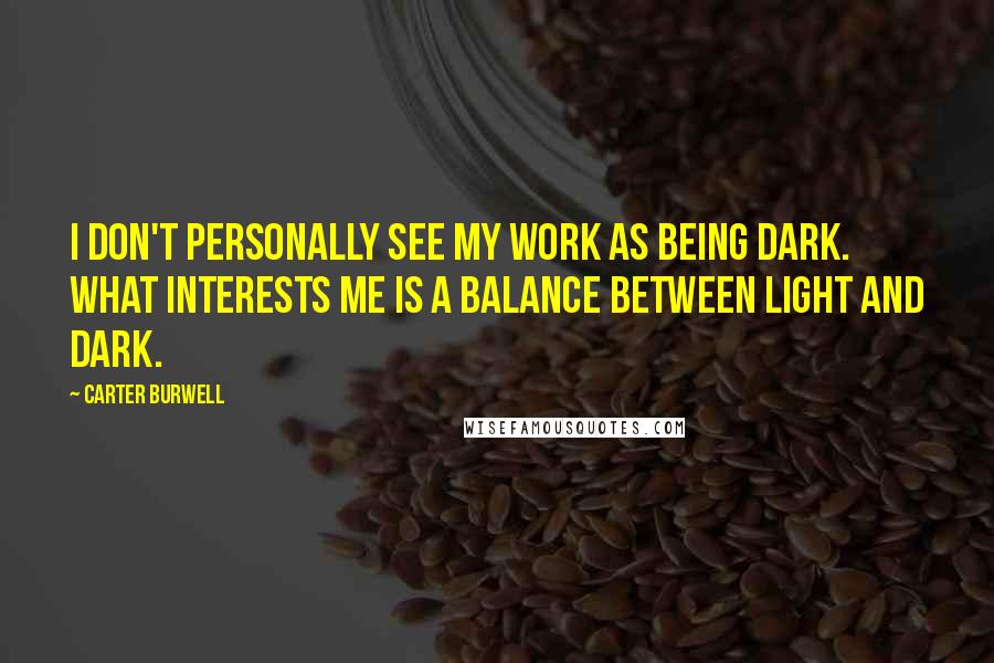 Carter Burwell Quotes: I don't personally see my work as being dark. What interests me is a balance between light and dark.