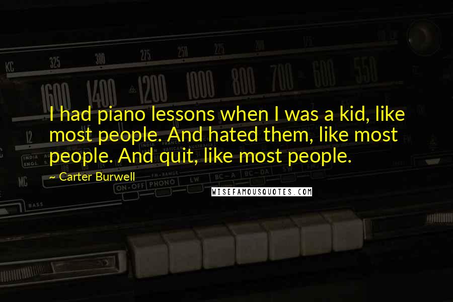 Carter Burwell Quotes: I had piano lessons when I was a kid, like most people. And hated them, like most people. And quit, like most people.