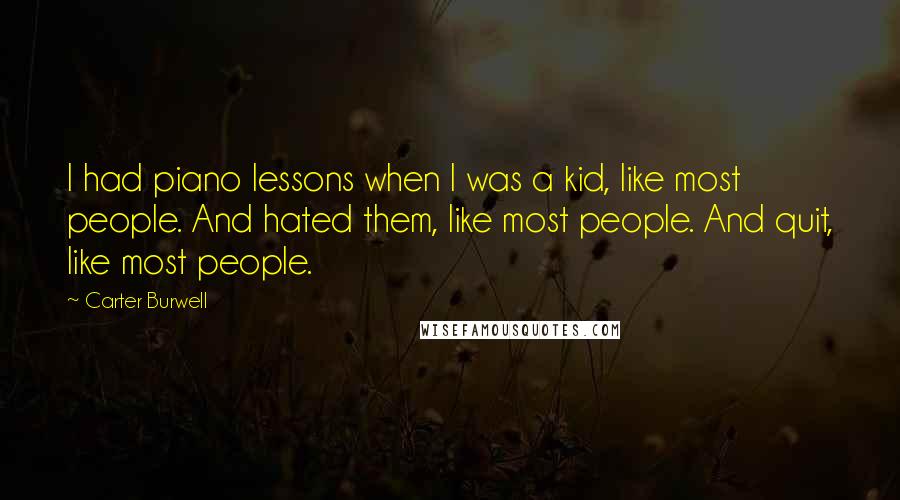 Carter Burwell Quotes: I had piano lessons when I was a kid, like most people. And hated them, like most people. And quit, like most people.