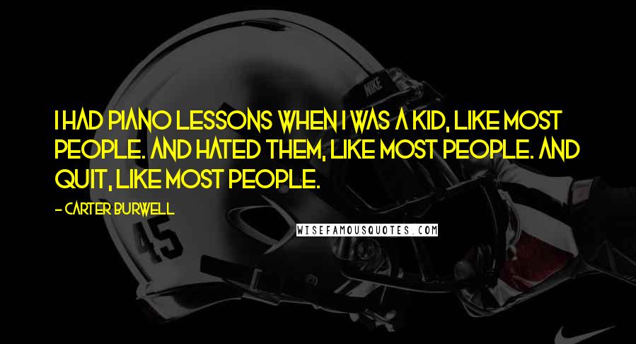 Carter Burwell Quotes: I had piano lessons when I was a kid, like most people. And hated them, like most people. And quit, like most people.