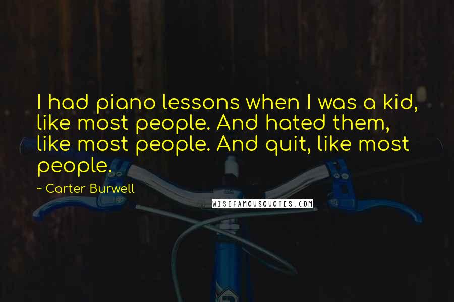 Carter Burwell Quotes: I had piano lessons when I was a kid, like most people. And hated them, like most people. And quit, like most people.