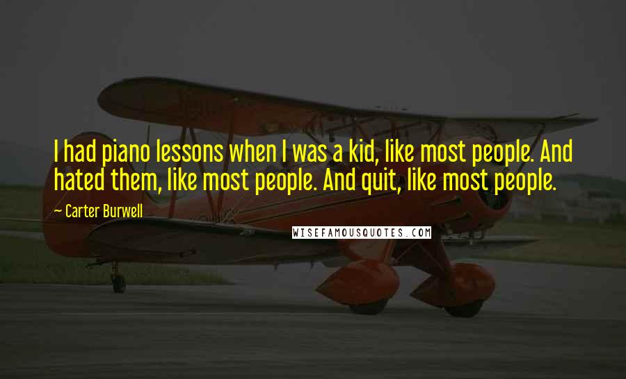 Carter Burwell Quotes: I had piano lessons when I was a kid, like most people. And hated them, like most people. And quit, like most people.