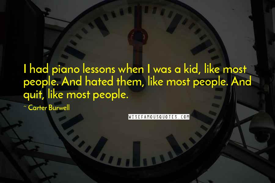 Carter Burwell Quotes: I had piano lessons when I was a kid, like most people. And hated them, like most people. And quit, like most people.