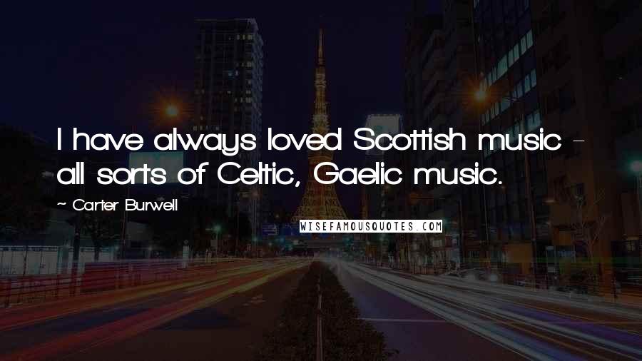 Carter Burwell Quotes: I have always loved Scottish music - all sorts of Celtic, Gaelic music.