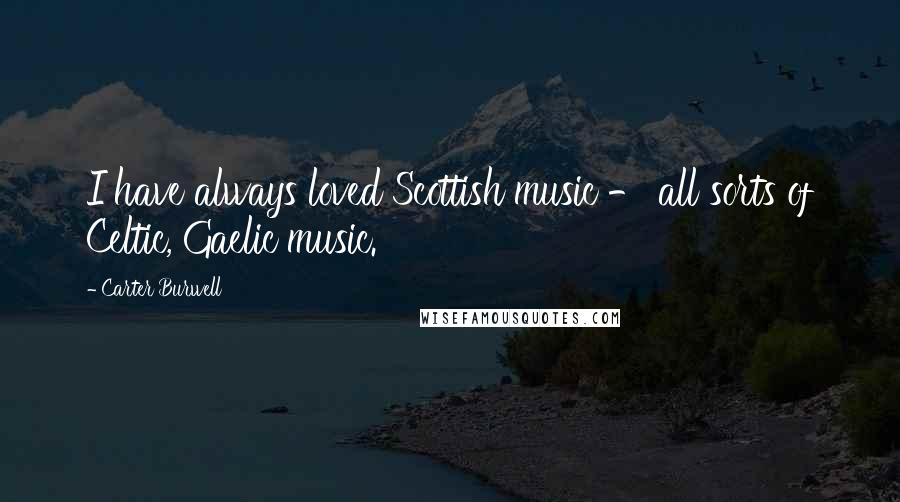 Carter Burwell Quotes: I have always loved Scottish music - all sorts of Celtic, Gaelic music.