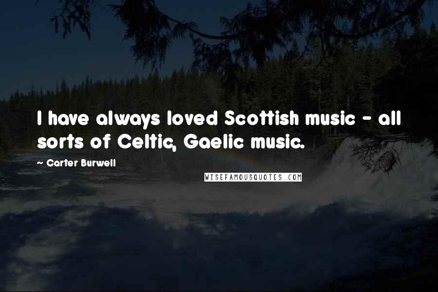 Carter Burwell Quotes: I have always loved Scottish music - all sorts of Celtic, Gaelic music.