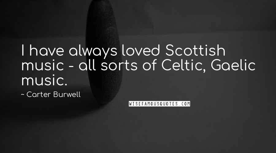 Carter Burwell Quotes: I have always loved Scottish music - all sorts of Celtic, Gaelic music.