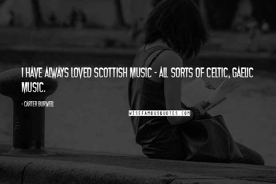 Carter Burwell Quotes: I have always loved Scottish music - all sorts of Celtic, Gaelic music.