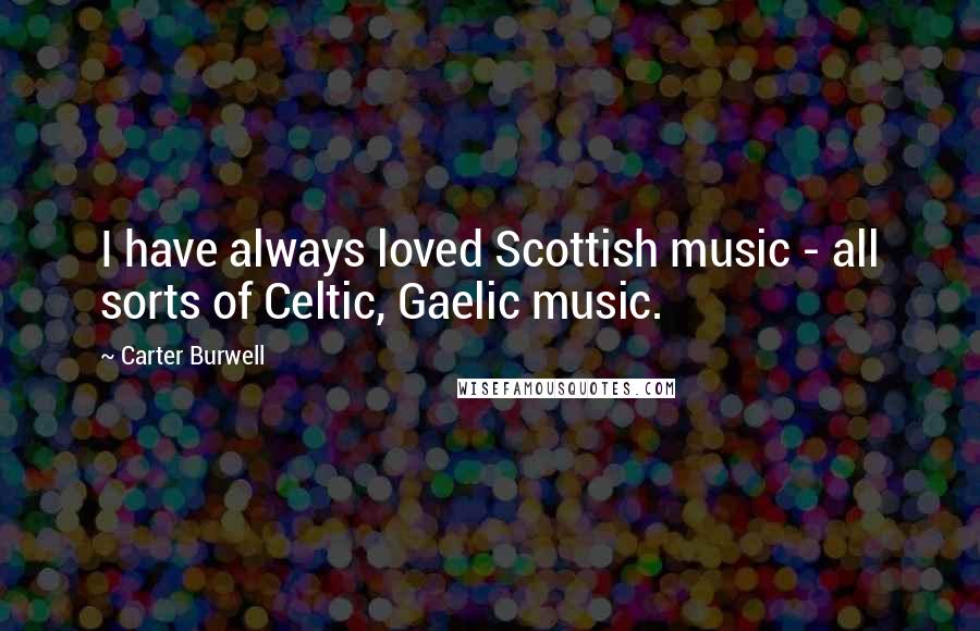 Carter Burwell Quotes: I have always loved Scottish music - all sorts of Celtic, Gaelic music.