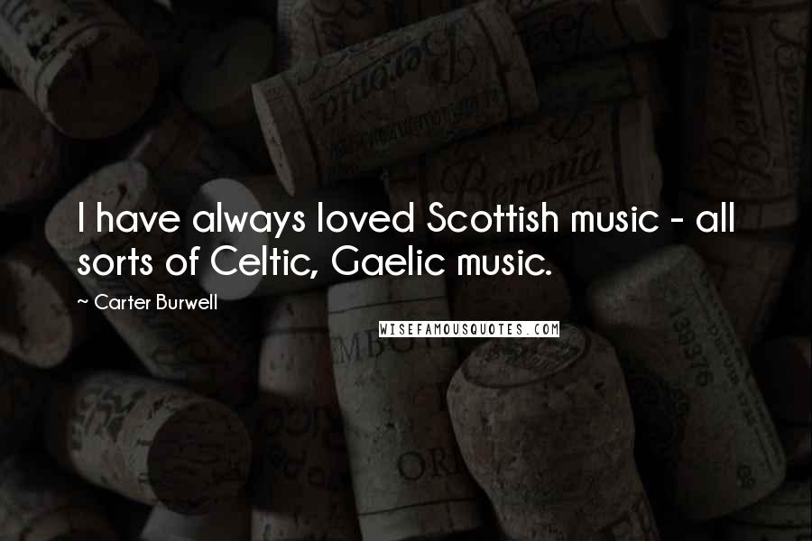 Carter Burwell Quotes: I have always loved Scottish music - all sorts of Celtic, Gaelic music.