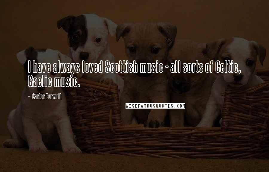 Carter Burwell Quotes: I have always loved Scottish music - all sorts of Celtic, Gaelic music.