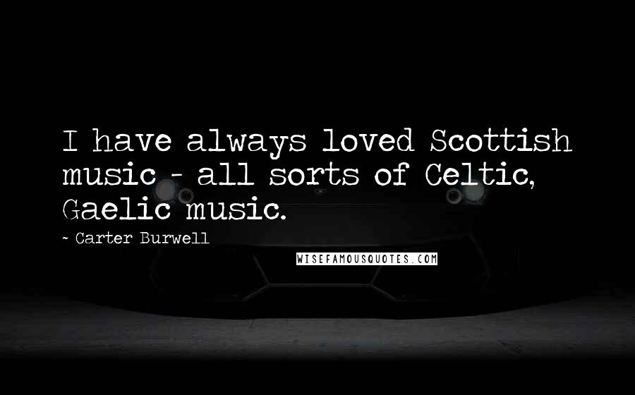 Carter Burwell Quotes: I have always loved Scottish music - all sorts of Celtic, Gaelic music.