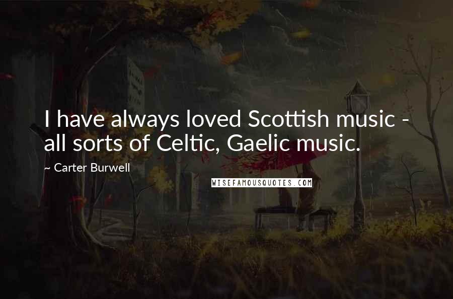 Carter Burwell Quotes: I have always loved Scottish music - all sorts of Celtic, Gaelic music.